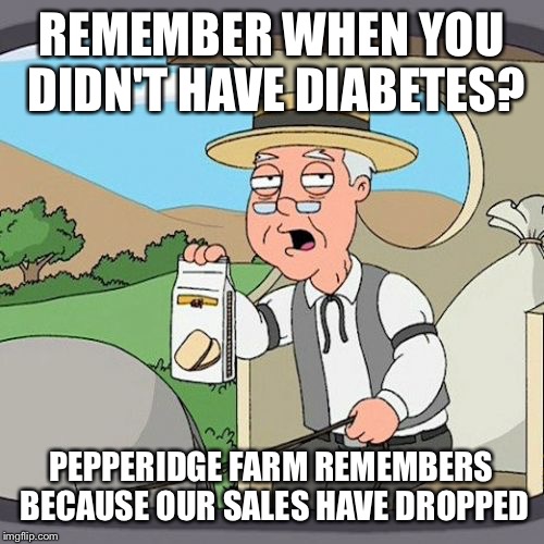 Seems so long ago | REMEMBER WHEN YOU DIDN'T HAVE DIABETES? PEPPERIDGE FARM REMEMBERS BECAUSE OUR SALES HAVE DROPPED | image tagged in memes,pepperidge farm remembers,funny | made w/ Imgflip meme maker