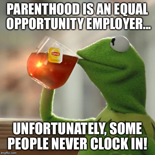 But That's None Of My Business | PARENTHOOD IS AN EQUAL OPPORTUNITY EMPLOYER... UNFORTUNATELY, SOME PEOPLE NEVER CLOCK IN! | image tagged in memes,but thats none of my business,kermit the frog | made w/ Imgflip meme maker