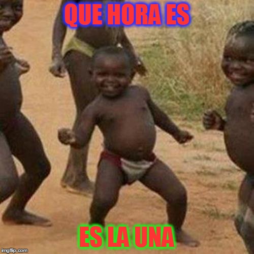 Third World Success Kid | QUE HORA ES; ES LA UNA | image tagged in memes,third world success kid | made w/ Imgflip meme maker