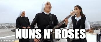 hehehehehehe |  NUNS N' ROSES | image tagged in rock,heavy metal,nuns,music | made w/ Imgflip meme maker