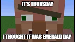 villager | IT'S THURSDAY; I THOUGHT IT WAS EMERALD DAY | image tagged in minecraft villagers | made w/ Imgflip meme maker