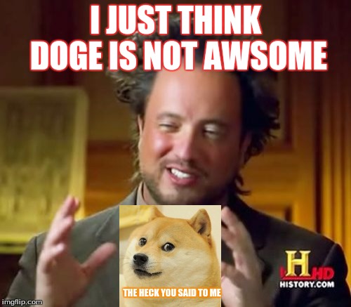 Ancient Aliens | I JUST THINK DOGE IS NOT AWSOME; THE HECK YOU SAID TO ME | image tagged in memes,ancient aliens | made w/ Imgflip meme maker