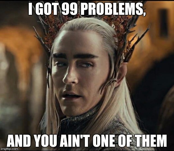 Thranduil | I GOT 99 PROBLEMS, AND YOU AIN'T ONE OF THEM | image tagged in thranduil | made w/ Imgflip meme maker