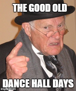 Back In My Day Meme | THE GOOD OLD DANCE HALL DAYS | image tagged in memes,back in my day | made w/ Imgflip meme maker