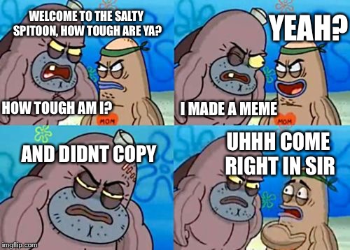 When you make an original meme, tough guy like: | WELCOME TO THE SALTY SPITOON, HOW TOUGH ARE YA? YEAH? I MADE A MEME; HOW TOUGH AM I? AND DIDNT COPY; UHHH COME RIGHT IN SIR | image tagged in memes,how tough are you,original,funny memes | made w/ Imgflip meme maker