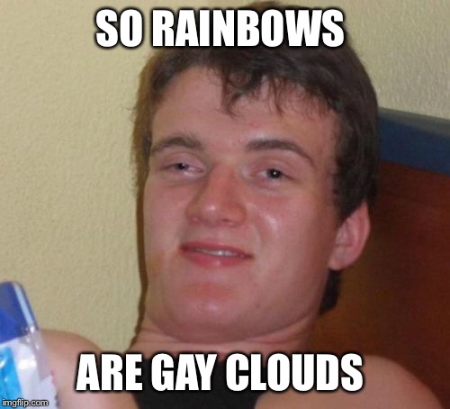 10 Guy | SO RAINBOWS; ARE GAY CLOUDS | image tagged in memes,10 guy | made w/ Imgflip meme maker