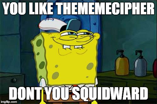 Don't You Squidward | YOU LIKE THEMEMECIPHER; DONT YOU SQUIDWARD | image tagged in memes,dont you squidward | made w/ Imgflip meme maker