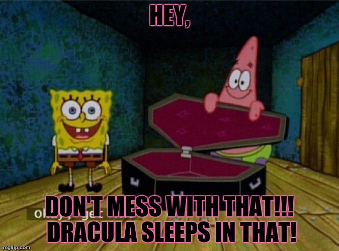 Spongebob Coffin | HEY, DON'T MESS WITH THAT!!! DRACULA SLEEPS IN THAT! | image tagged in spongebob coffin | made w/ Imgflip meme maker