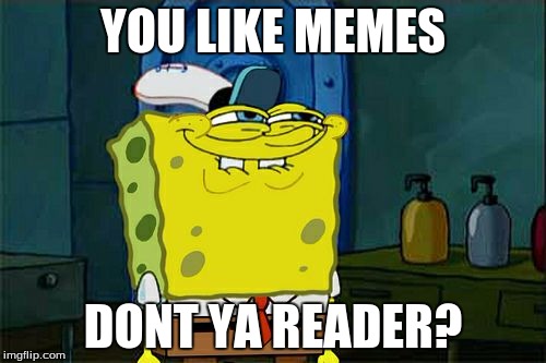 Don't You Squidward Meme | YOU LIKE MEMES; DONT YA READER? | image tagged in memes,dont you squidward | made w/ Imgflip meme maker