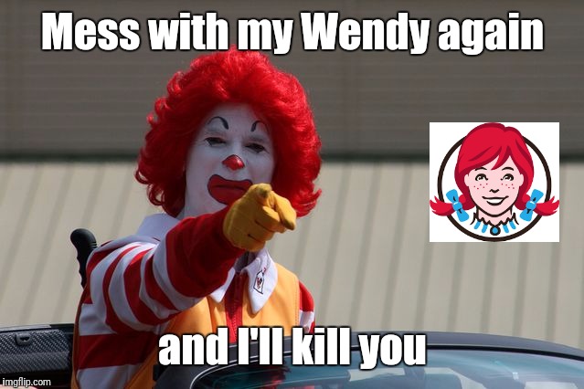 Jealous Ronald | Mess with my Wendy again; and I'll kill you | image tagged in mcdonalds2 | made w/ Imgflip meme maker