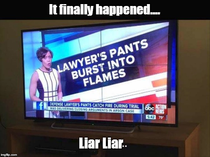 I'm not saying it's real...but I hope it's real. | It finally happened.... Liar Liar | image tagged in lawyers,funny meme,fire,liar,karma | made w/ Imgflip meme maker