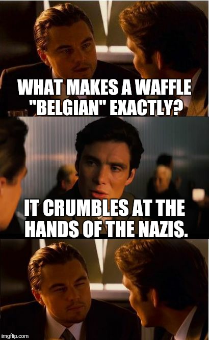 Inception Meme | WHAT MAKES A WAFFLE "BELGIAN" EXACTLY? IT CRUMBLES AT THE HANDS OF THE NAZIS. | image tagged in memes,inception,that 70's show | made w/ Imgflip meme maker