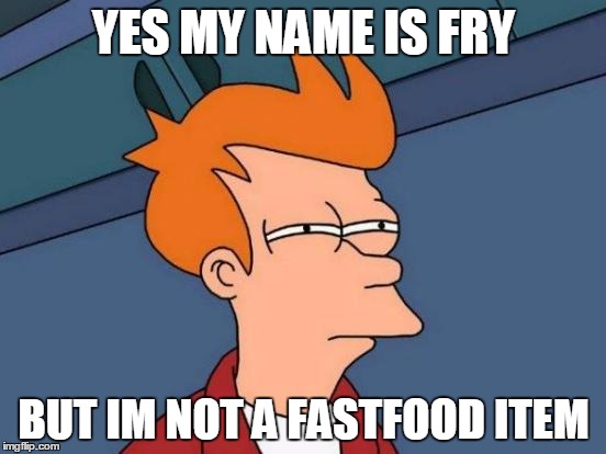 Futurama Fry Meme | YES MY NAME IS FRY; BUT IM NOT A FASTFOOD ITEM | image tagged in memes,futurama fry | made w/ Imgflip meme maker