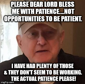 Dan For Memes | PLEASE DEAR LORD BLESS ME WITH PATIENCE....NOT OPPORTUNITIES TO BE PATIENT. I HAVE HAD PLENTY OF THOSE & THEY DON'T SEEM TO BE WORKING.  THE ACTUAL PATIENCE PLEASE! | image tagged in dan for memes | made w/ Imgflip meme maker