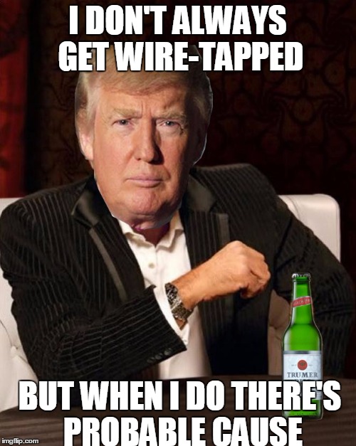 I DON'T ALWAYS GET WIRE-TAPPED BUT WHEN I DO THERE'S PROBABLE CAUSE | made w/ Imgflip meme maker