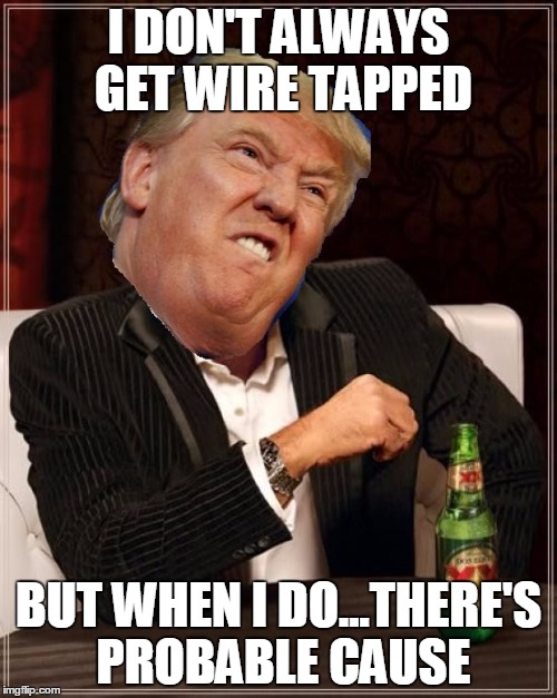 Kind of a catch-22, Donny. | I DON'T ALWAYS GET WIRE TAPPED; BUT WHEN I DO...THERE'S PROBABLE CAUSE | image tagged in the most interesting trump in the world,trump,wiretapping | made w/ Imgflip meme maker