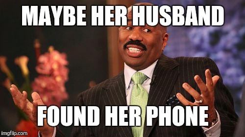 Steve Harvey Meme | MAYBE HER HUSBAND FOUND HER PHONE | image tagged in memes,steve harvey | made w/ Imgflip meme maker