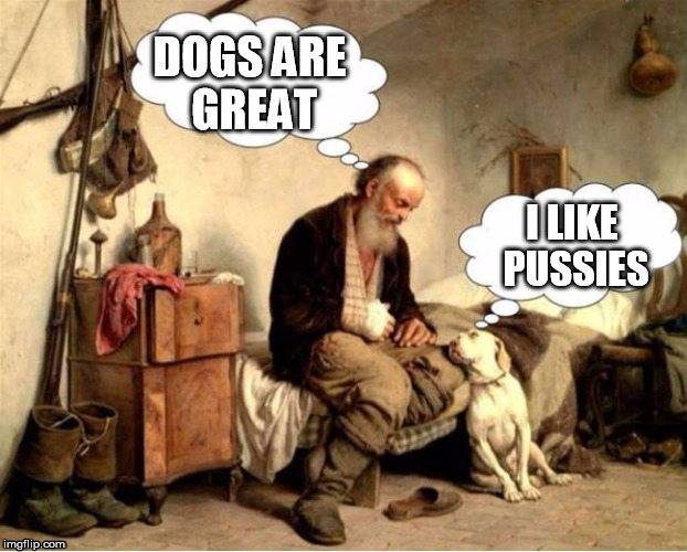 Mendog | DOGS ARE GREAT; I LIKE PUSSIES | image tagged in mendog,memes | made w/ Imgflip meme maker