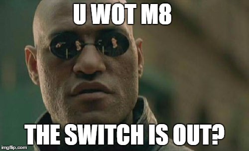 Matrix Morpheus Meme | U WOT M8; THE SWITCH IS OUT? | image tagged in memes,matrix morpheus | made w/ Imgflip meme maker