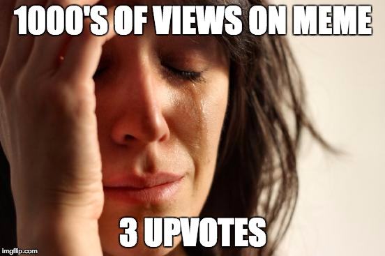 First World Problems Meme | 1000'S OF VIEWS ON MEME; 3 UPVOTES | image tagged in memes,first world problems | made w/ Imgflip meme maker