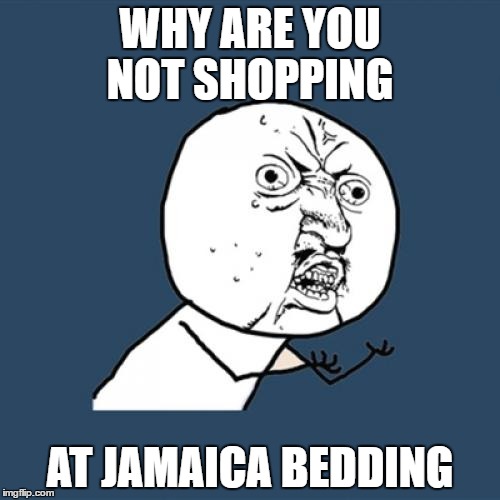 Y U No Meme | WHY ARE YOU NOT SHOPPING; AT JAMAICA BEDDING | image tagged in memes,y u no | made w/ Imgflip meme maker