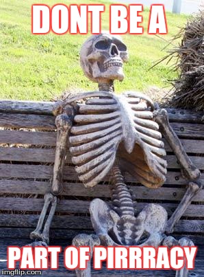 Waiting Skeleton | DONT BE A; PART OF PIRRRACY | image tagged in memes,waiting skeleton | made w/ Imgflip meme maker