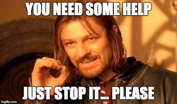 One Does Not Simply | YOU NEED SOME HELP; JUST STOP IT... PLEASE | image tagged in memes,one does not simply | made w/ Imgflip meme maker