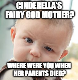 Skeptical Baby Meme | CINDERELLA'S FAIRY GOD MOTHER? WHERE WERE YOU WHEN HER PARENTS DIED? | image tagged in memes,skeptical baby | made w/ Imgflip meme maker