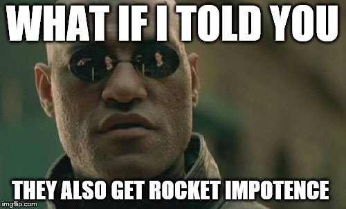 Matrix Morpheus Meme | WHAT IF I TOLD YOU THEY ALSO GET ROCKET IMPOTENCE | image tagged in memes,matrix morpheus | made w/ Imgflip meme maker