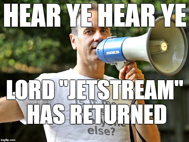 HEAR YE HEAR YE; LORD "JETSTREAM" HAS RETURNED | made w/ Imgflip meme maker