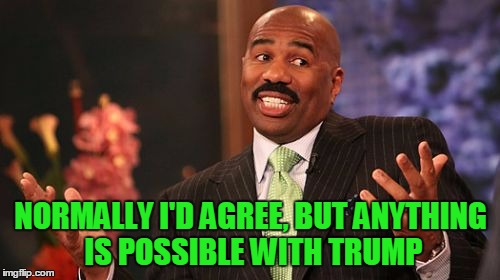 Steve Harvey Meme | NORMALLY I'D AGREE, BUT ANYTHING IS POSSIBLE WITH TRUMP | image tagged in memes,steve harvey | made w/ Imgflip meme maker