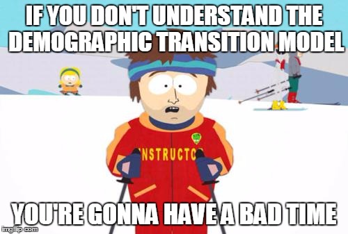 South Park | IF YOU DON'T UNDERSTAND THE DEMOGRAPHIC TRANSITION MODEL; YOU'RE GONNA HAVE A BAD TIME | image tagged in south park | made w/ Imgflip meme maker