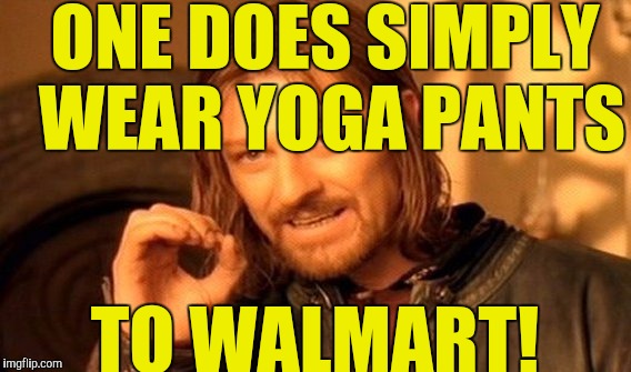 One Does Not Simply Meme | ONE DOES SIMPLY WEAR YOGA PANTS; TO WALMART! | image tagged in memes,one does not simply | made w/ Imgflip meme maker