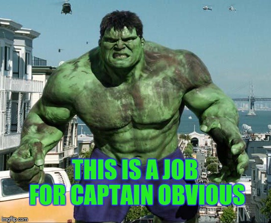 THIS IS A JOB FOR CAPTAIN OBVIOUS | image tagged in hulk | made w/ Imgflip meme maker
