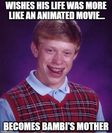 Bad Luck Brian gets a wish... | WISHES HIS LIFE WAS MORE LIKE AN ANIMATED MOVIE... BECOMES BAMBI'S MOTHER | image tagged in memes,bad luck brian,funny memes,bambi,animated,bambi's mother | made w/ Imgflip meme maker