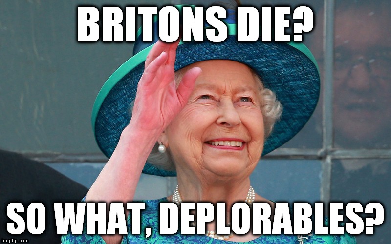 BRITONS DIE? SO WHAT, DEPLORABLES? | image tagged in nazi queen | made w/ Imgflip meme maker
