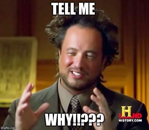 Ancient Aliens |  TELL ME; WHY!!??? | image tagged in memes,ancient aliens | made w/ Imgflip meme maker