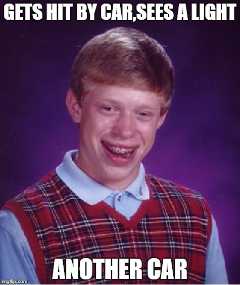 Bad Luck Brian Meme | GETS HIT BY CAR,SEES A LIGHT; ANOTHER CAR | image tagged in memes,bad luck brian | made w/ Imgflip meme maker