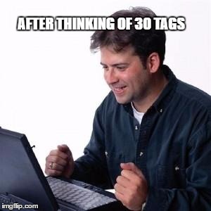 Lonley Computer Guy / Net Noob | AFTER THINKING OF 30 TAGS | image tagged in lonley computer guy / net noob | made w/ Imgflip meme maker