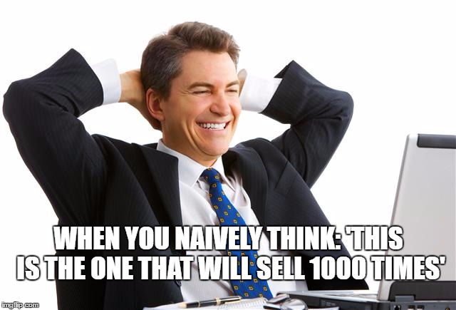 computer man | WHEN YOU NAIVELY THINK: 'THIS IS THE ONE THAT WILL SELL 1000 TIMES' | image tagged in computer man | made w/ Imgflip meme maker