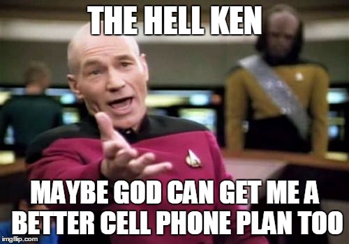 Picard Wtf Meme | THE HELL KEN MAYBE GOD CAN GET ME A BETTER CELL PHONE PLAN TOO | image tagged in memes,picard wtf | made w/ Imgflip meme maker