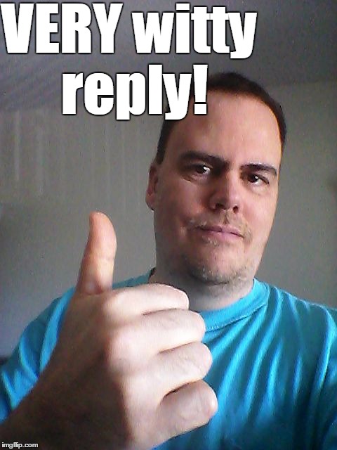 Thumbs up | VERY witty reply! | image tagged in thumbs up | made w/ Imgflip meme maker