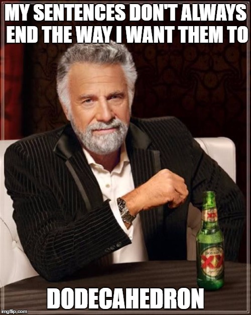 The Most Interesting Man In The World Meme | MY SENTENCES DON'T ALWAYS END THE WAY I WANT THEM TO; DODECAHEDRON | image tagged in memes,the most interesting man in the world | made w/ Imgflip meme maker