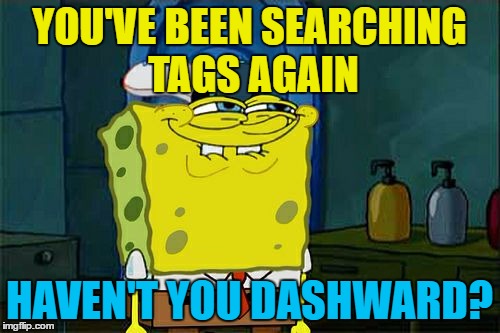 Don't You Squidward Meme | YOU'VE BEEN SEARCHING TAGS AGAIN HAVEN'T YOU DASHWARD? | image tagged in memes,dont you squidward | made w/ Imgflip meme maker