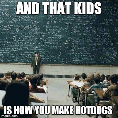 School | AND THAT KIDS; IS HOW YOU MAKE HOTDOGS | image tagged in school | made w/ Imgflip meme maker