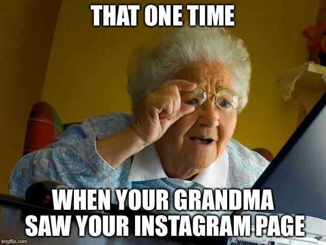 Grandma Finds The Internet Meme | THAT ONE TIME; WHEN YOUR GRANDMA SAW YOUR INSTAGRAM PAGE | image tagged in memes,grandma finds the internet | made w/ Imgflip meme maker