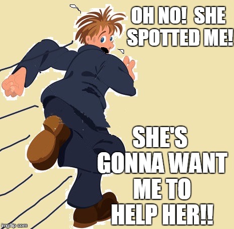 yikes | OH NO!  SHE SPOTTED ME! SHE'S GONNA WANT ME TO HELP HER!! | image tagged in yikes | made w/ Imgflip meme maker