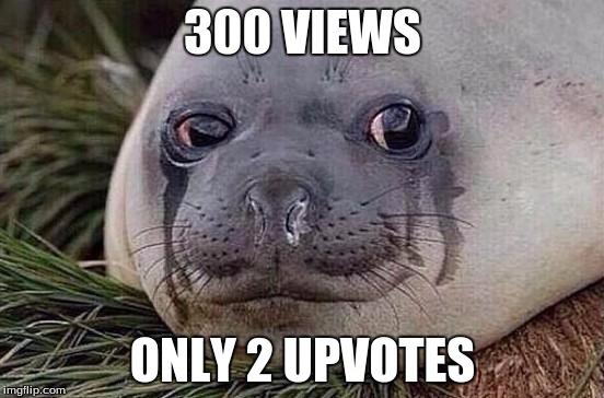 Sad Seal |  300 VIEWS; ONLY 2 UPVOTES | image tagged in sad seal | made w/ Imgflip meme maker