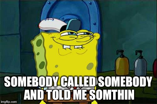 Don't You Squidward | SOMEBODY CALLED SOMEBODY AND TOLD ME SOMTHIN | image tagged in memes,dont you squidward | made w/ Imgflip meme maker