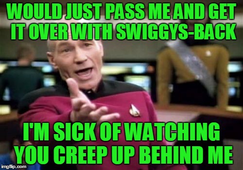 Rip the bandaid off. ;) | WOULD JUST PASS ME AND GET IT OVER WITH SWIGGYS-BACK; I'M SICK OF WATCHING YOU CREEP UP BEHIND ME | image tagged in memes,picard wtf | made w/ Imgflip meme maker